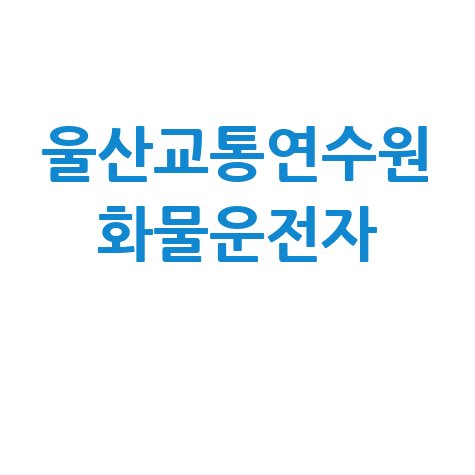 울산교통연수원 화물운전자 교육 및 자격증 취득