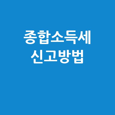 종합소득세 신고방법: 홈택스, 환급, 절세 팁