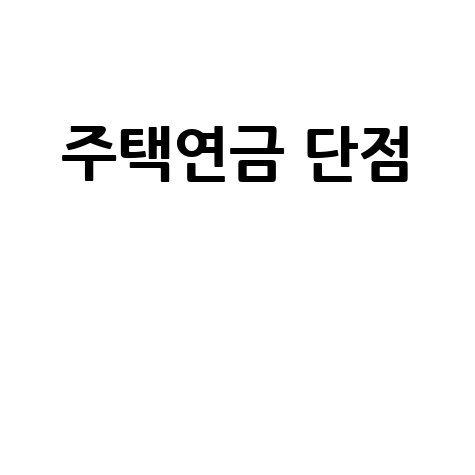 주택연금 단점: 가입 조건, 수령액, 중도 해지, 세금, 사망 시