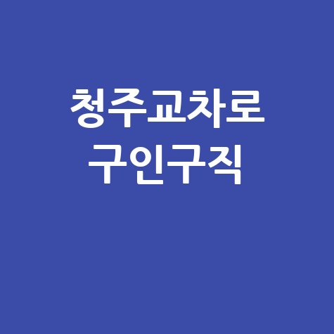 청주교차로 구인구직: 알바, 채용, 일자리 정보
