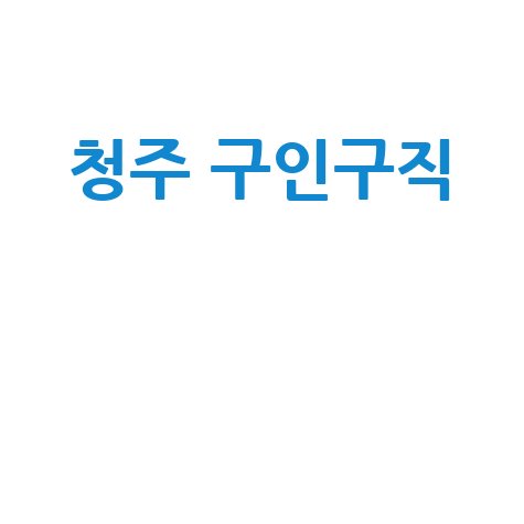 청주 구인구직 알바 채용정보 바로 확인