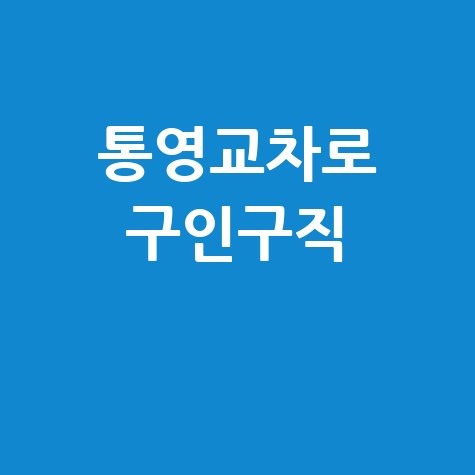 통영교차로 구인구직: 알바, 채용, 취업 정보