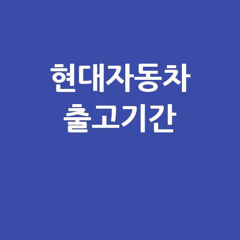현대자동차 출고기간 최신 정보 확인