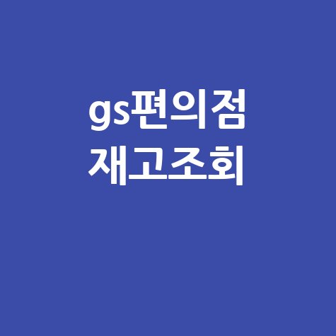 GS편의점 재고조회: 우리동네 GS 앱으로 간편하게
