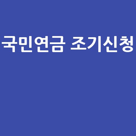 국민연금 조기수령: 조건, 신청 방법, 수령액 총정리