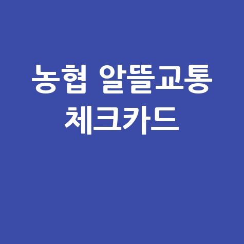 농협 알뜰교통 체크카드: 대중교통비 절약 꿀팁과 발급 가이드
