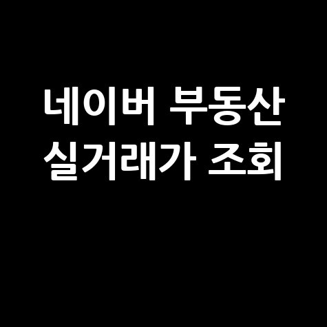 네이버 부동산 실거래가 조회: 아파트 매매 시세 확인!