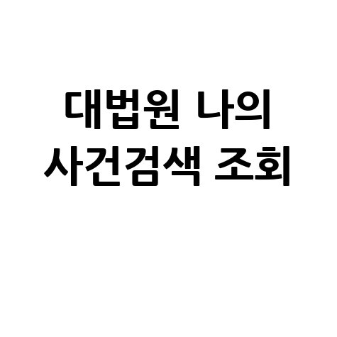 대법원 나의 사건검색 조회: 쉽고 빠른 연관 검색어 활용 팁