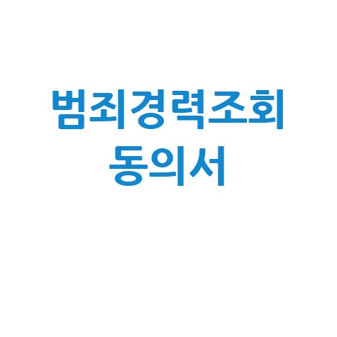 범죄경력조회 동의서: 발급, 조회, 회보서, 신청 방법 완벽 정리