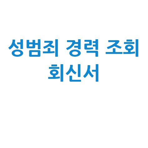 성범죄 경력 조회 회신서: 발급 방법 및 서류 완벽 정리