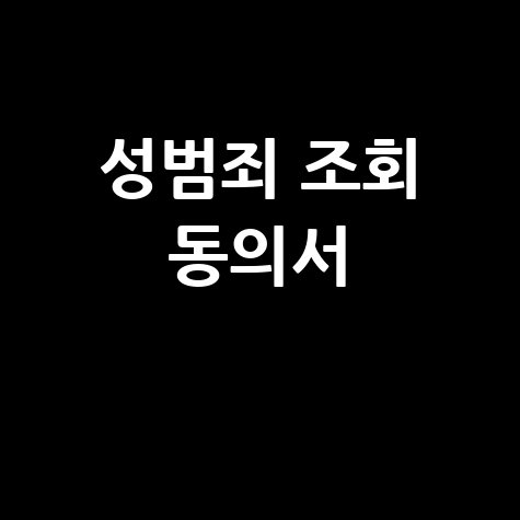 성범죄 조회 동의서 양식 및 발급 방법 완벽 정리