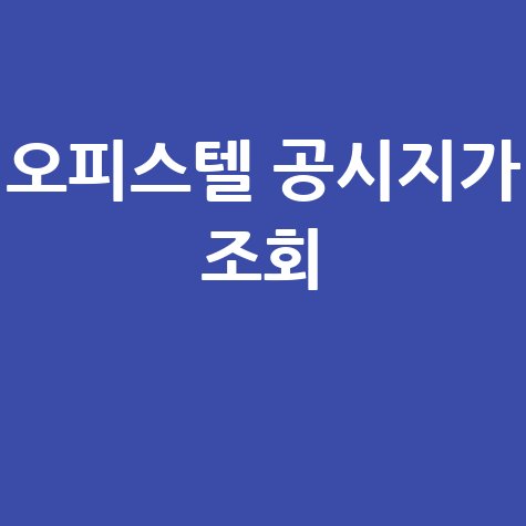 오피스텔 공시지가 조회: 실거래가, 세금, 시세까지 한번에!