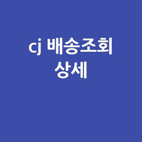 CJ 배송조회 상세: 택배 위치 확인 방법 총정리