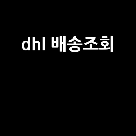 DHL 배송조회: 네이버 택배 조회 및 해외 직구 통관 방법