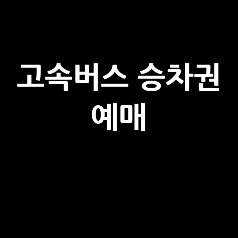 코버스 예매 방법 고속버스 승차권 예매 팁