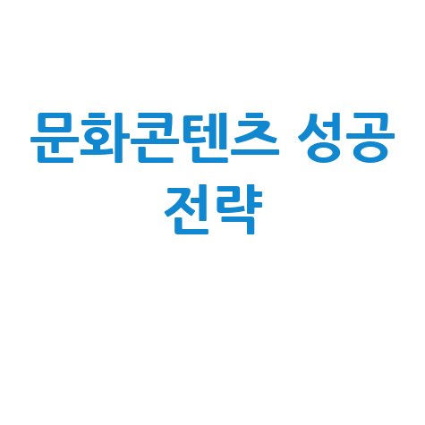 한국문화진흥주식회사: 문화 콘텐츠 성공 전략 5가지 방법