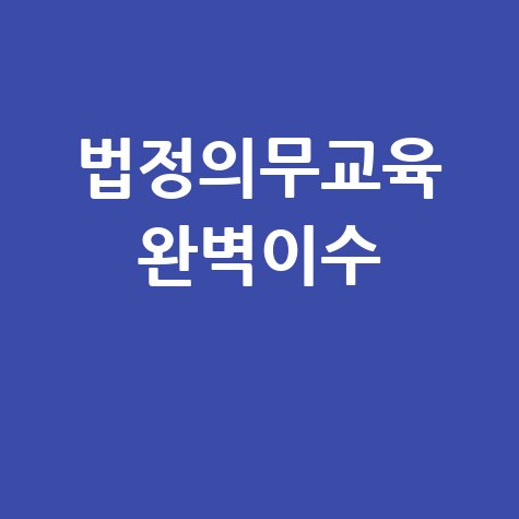 한국이러닝교육센터 법정의무교육, 놓치지 않는 완벽 이수 방법