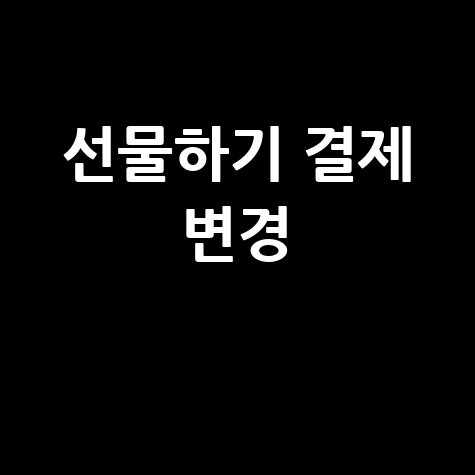 카카오톡 선물하기 결제수단 변경 방법: 쉽고 빠른 해결 팁