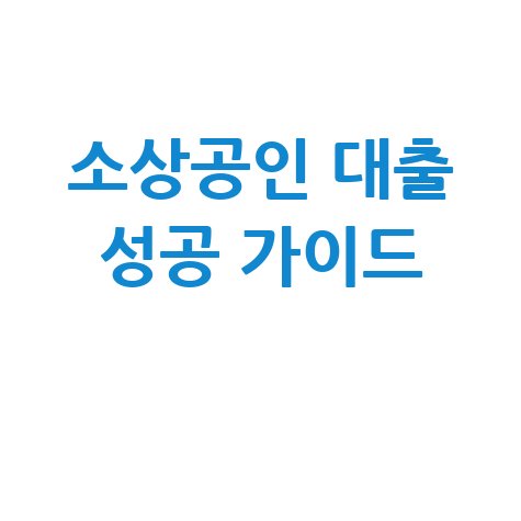 소상공인 대출 성공 방법: 정부지원부터 저금리까지 완벽 가이드