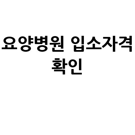 요양병원 입소자격, 헷갈린다면 이 방법으로 확인하세요
