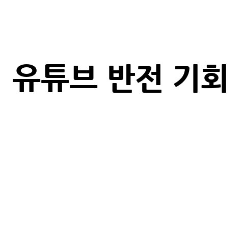 유튜브 반전의 기회 잡는 방법