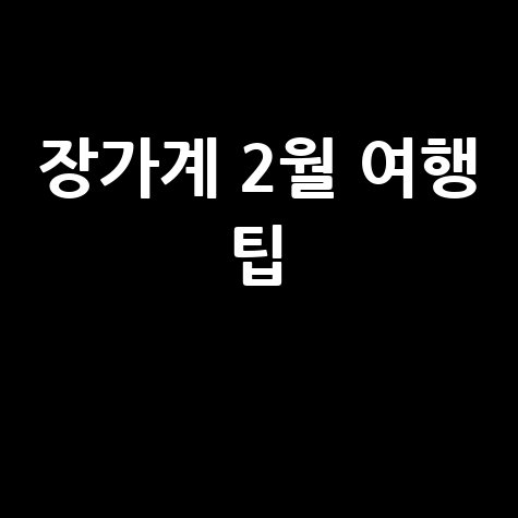 장가계 2월 여행 팁 완벽 가이드: 날씨, 옷차림, 경비 절약 방법