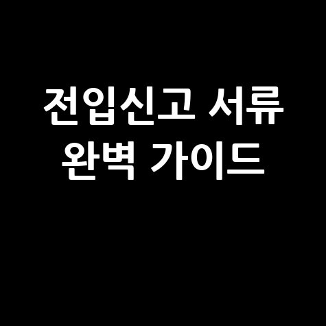 전입신고 서류 준비 방법: 놓치지 말아야 할 필수 서류 완벽 가이드
