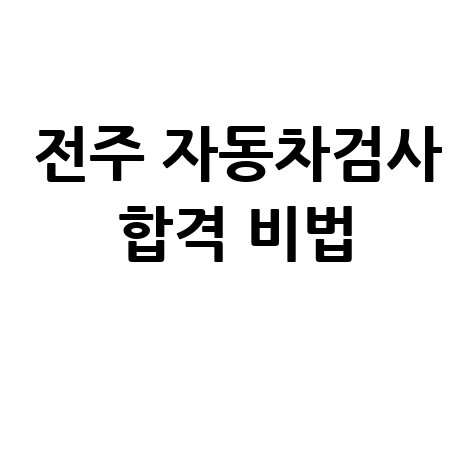 전주 자동차검사소 완벽 가이드: 합격률 높이는 방법