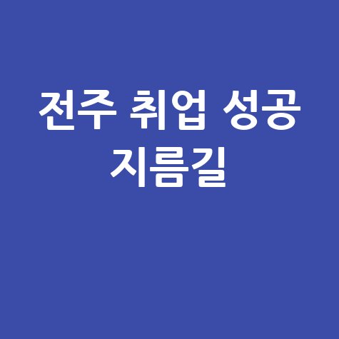 전주 일자리 정보, 취업 성공의 지름길 찾는 방법