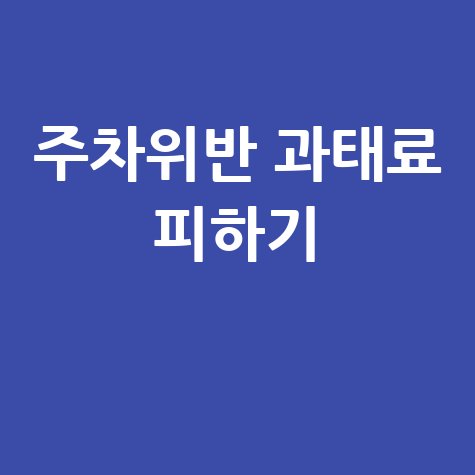 주차위반 과태료 피하는 방법: 불법주차 딱지 안녕!