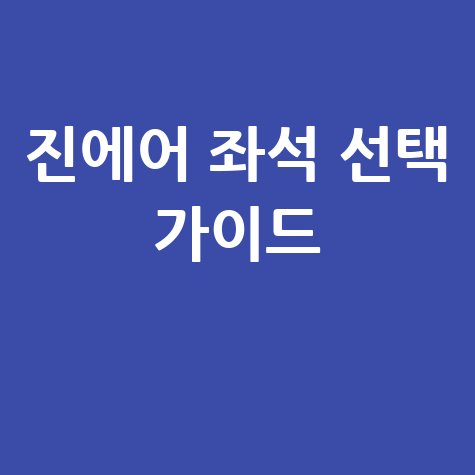 진에어 좌석 배치도 완벽 분석! 편안한 비행을 위한 좌석 선택 방법