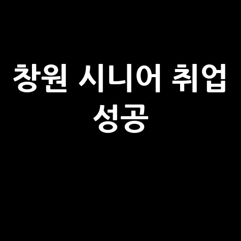 창원 노인 일자리 찾는 방법: 시니어 취업 성공 가이드