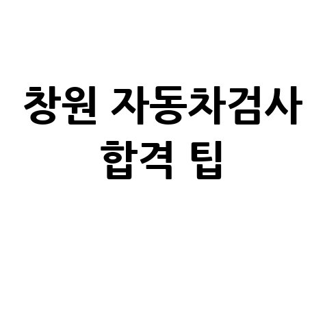 창원 자동차검사, 불합격 피하는 방법