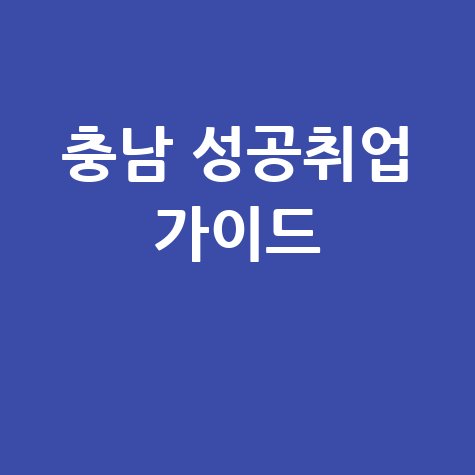 충남 일자리, 성공 취업으로 가는 확실한 방법