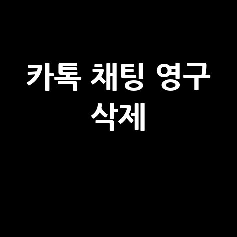 카카오톡 채팅 삭제 방법: 영구 삭제와 복구 팁