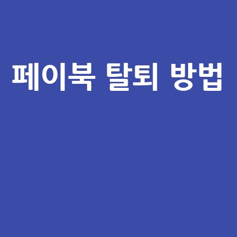 페이북 탈퇴 방법: 간편하게 계정 삭제하는 법