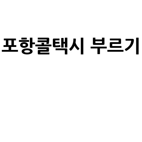 포항 콜택시 부르는 방법: 빠르고 안전하게 이동하기