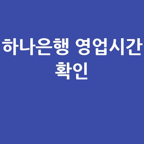 하나은행 영업시간 헷갈릴 때 확인하는 방법