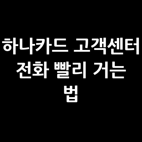하나카드 고객센터 전화 연결 빠르게 하는 방법