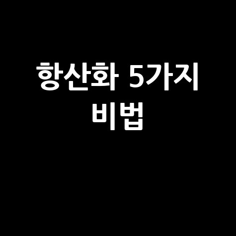항산화 효과 높이는 5가지 방법