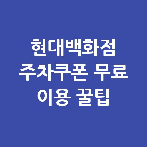 현대백화점 주차쿠폰 무료 이용 방법: 주차비 절약 꿀팁