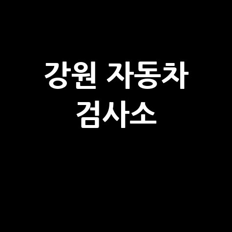 강원도 자동차 검사소: 전화번호, 위치, 주소, 예약 총정리!