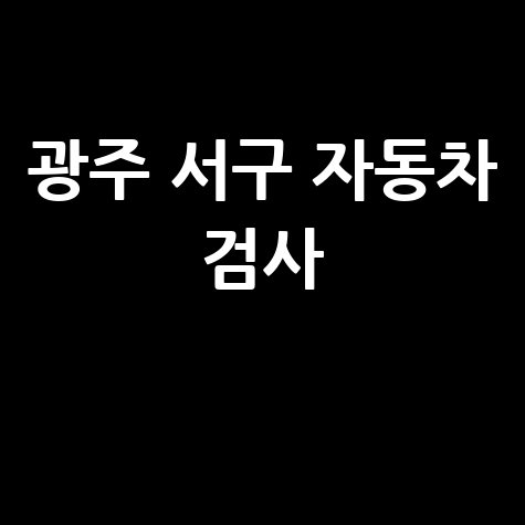 광주 서구 자동차 검사소: 전화번호, 위치, 주소, 예약 총정리!