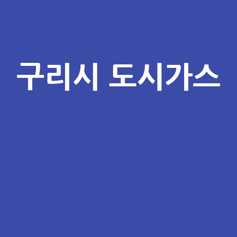 구리시 도시가스: 요금 조회, 신청, 해지, 고객센터 전화번호 및 홈페이지 완벽 가이드!