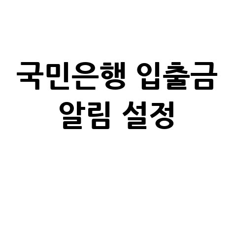 국민은행 입출금 문자 알림 설정: 초간단 가이드