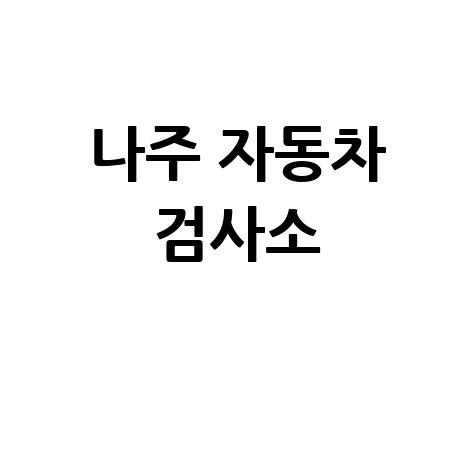 나주시 자동차 검사소: 전화번호, 위치, 주소, 예약 총정리!