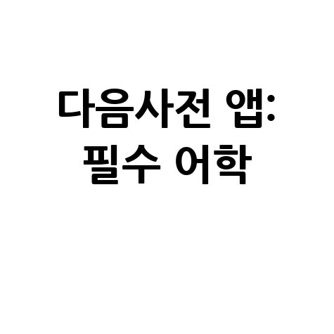 다음사전 앱 다운로드: 스마트폰 필수 어학 도구!