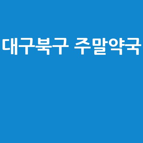 대구 북구 주말약국: 토요일·일요일·공휴일 문 여는 곳 찾기