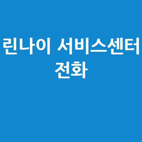 린나이 서비스센터 전화번호: 빠른 해결을 위한 안내