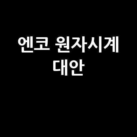 엔코 원자시계와 대안: 당신의 시간을 위한 최적의 선택